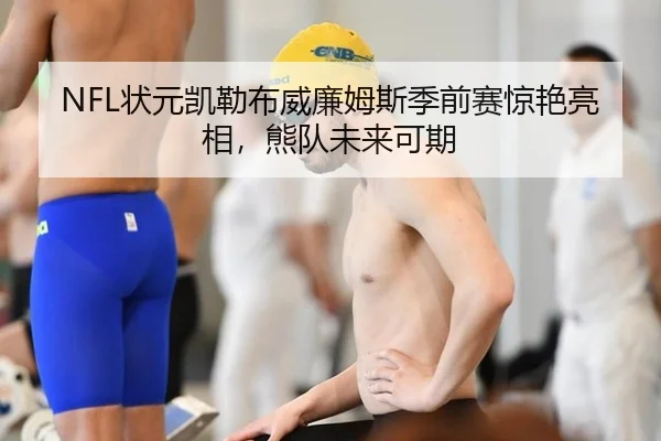 NFL状元凯勒布威廉姆斯季前赛惊艳亮相，熊队未来可期