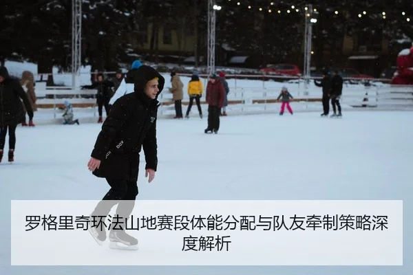 罗格里奇环法山地赛段体能分配与队友牵制策略深度解析